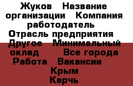 Жуков › Название организации ­ Компания-работодатель › Отрасль предприятия ­ Другое › Минимальный оклад ­ 1 - Все города Работа » Вакансии   . Крым,Керчь